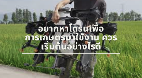 อยากหาโดรนเพื่อการเกษตรมาใช้งาน ควรเริ่มต้นอย่างไรดี