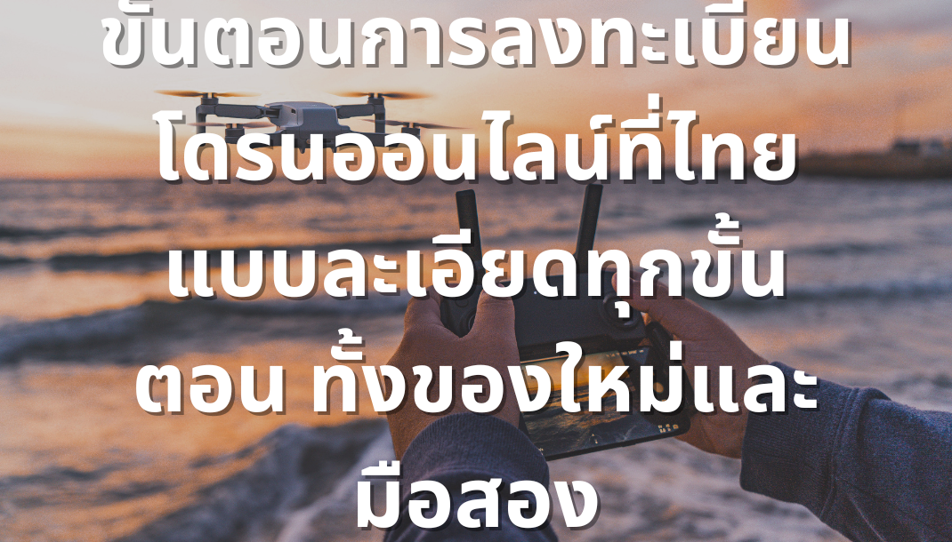 ขั้นตอนการลงทะเบียนโดรนออนไลน์ที่ไทยแบบละเอียดทุกขั้นตอน ทั้งของใหม่และมือสอง